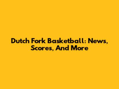 Dutch Fork Basketball: News, Scores, And More