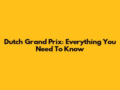 Dutch Grand Prix: Everything You Need To Know