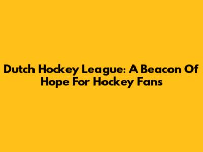 Dutch Hockey League: A Beacon Of Hope For Hockey Fans