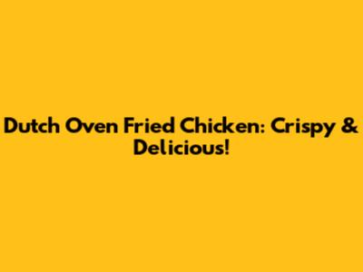 Dutch Oven Fried Chicken: Crispy & Delicious!