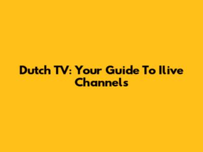 Dutch TV: Your Guide To Ilive Channels