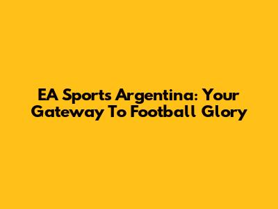 EA Sports Argentina: Your Gateway To Football Glory