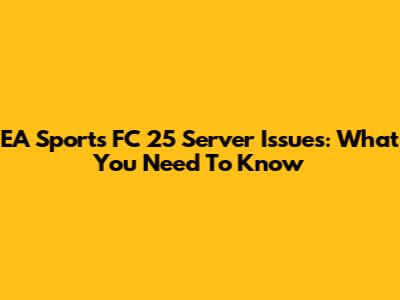 EA Sports FC 25 Server Issues: What You Need To Know