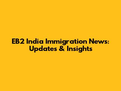 EB2 India Immigration News: Updates & Insights