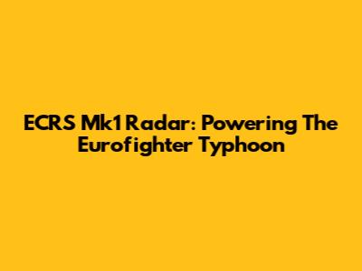 ECRS Mk1 Radar: Powering The Eurofighter Typhoon