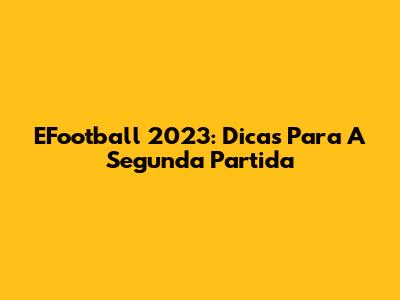 EFootball 2023: Dicas Para A Segunda Partida
