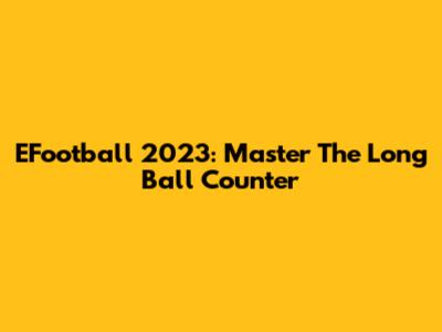 EFootball 2023: Master The Long Ball Counter