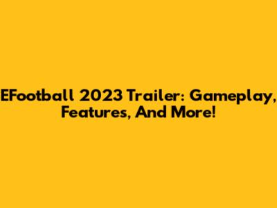 EFootball 2023 Trailer: Gameplay, Features, And More!
