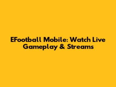 EFootball Mobile: Watch Live Gameplay & Streams