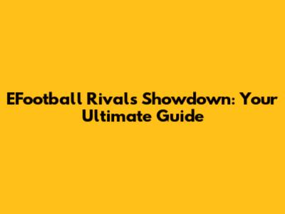 EFootball Rivals Showdown: Your Ultimate Guide