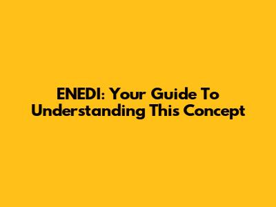 ENEDI: Your Guide To Understanding This Concept