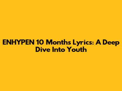 ENHYPEN '10 Months' Lyrics: A Deep Dive Into Youth