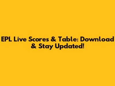 EPL Live Scores & Table: Download & Stay Updated!