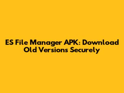 ES File Manager APK: Download Old Versions Securely