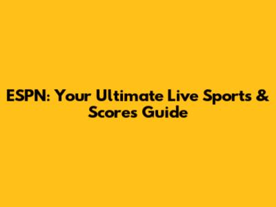 ESPN: Your Ultimate Live Sports & Scores Guide