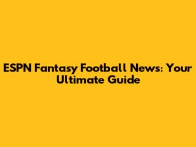 ESPN Fantasy Football News: Your Ultimate Guide