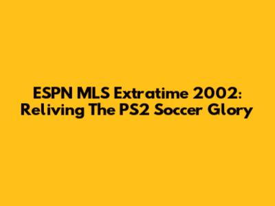 ESPN MLS Extratime 2002: Reliving The PS2 Soccer Glory