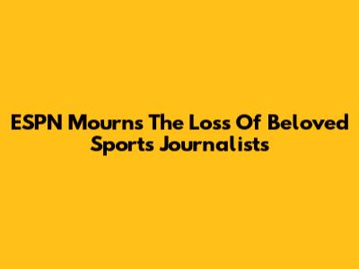 ESPN Mourns The Loss Of Beloved Sports Journalists
