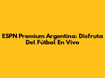 ESPN Premium Argentina: Disfruta Del Fútbol En Vivo