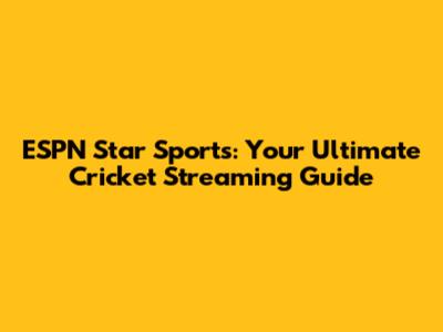 ESPN Star Sports: Your Ultimate Cricket Streaming Guide