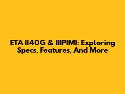 ETA II40G & IIIPIMI: Exploring Specs, Features, And More