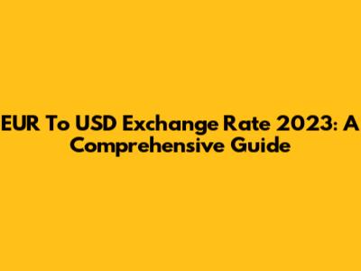 EUR To USD Exchange Rate 2023: A Comprehensive Guide