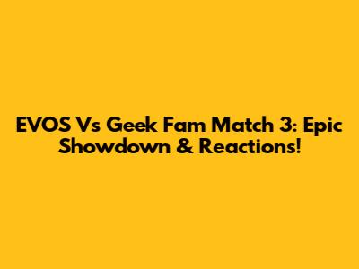 EVOS Vs Geek Fam Match 3: Epic Showdown & Reactions!