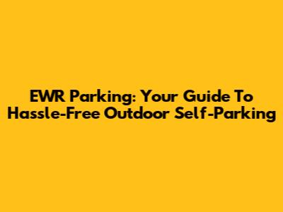 EWR Parking: Your Guide To Hassle-Free Outdoor Self-Parking