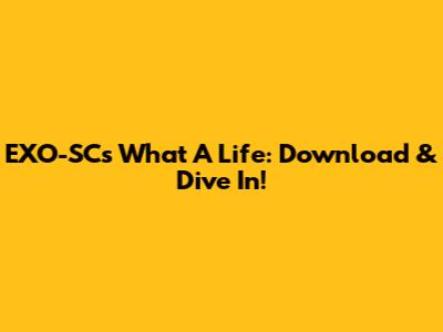 EXO-SC's 'What A Life': Download & Dive In!