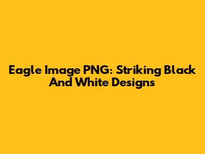 Eagle Image PNG: Striking Black And White Designs