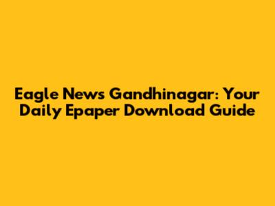 Eagle News Gandhinagar: Your Daily Epaper Download Guide