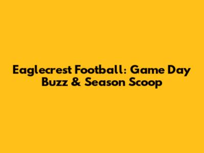 Eaglecrest Football: Game Day Buzz & Season Scoop
