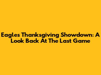 Eagles' Thanksgiving Showdown: A Look Back At The Last Game