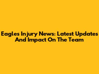Eagles Injury News: Latest Updates And Impact On The Team