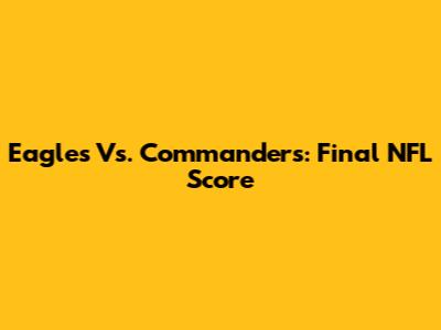 Eagles Vs. Commanders: Final NFL Score