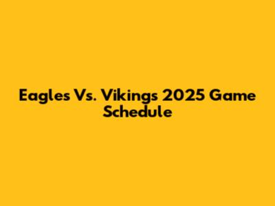 Eagles Vs. Vikings 2025 Game Schedule