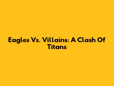 Eagles Vs. Villains: A Clash Of Titans