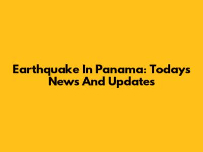 Earthquake In Panama: Today's News And Updates