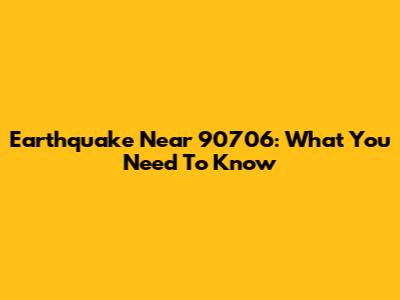 Earthquake Near 90706: What You Need To Know