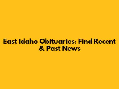 East Idaho Obituaries: Find Recent & Past News