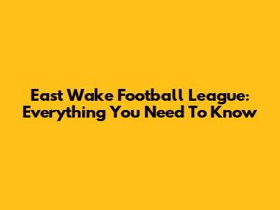 East Wake Football League: Everything You Need To Know