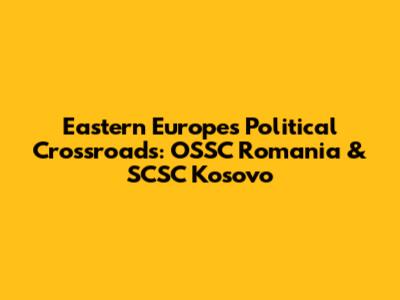 Eastern Europe's Political Crossroads: OSSC Romania & SCSC Kosovo
