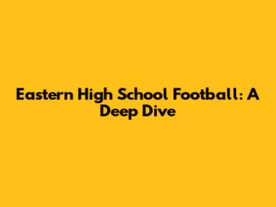 Eastern High School Football: A Deep Dive