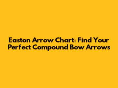 Easton Arrow Chart: Find Your Perfect Compound Bow Arrows