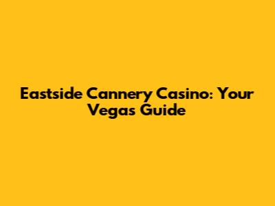 Eastside Cannery Casino: Your Vegas Guide