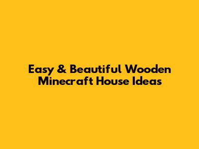 Easy & Beautiful Wooden Minecraft House Ideas