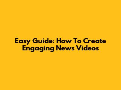 Easy Guide: How To Create Engaging News Videos