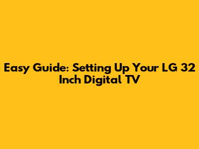 Easy Guide: Setting Up Your LG 32 Inch Digital TV