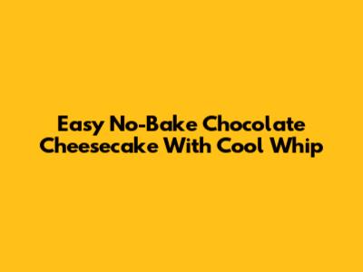 Easy No-Bake Chocolate Cheesecake With Cool Whip