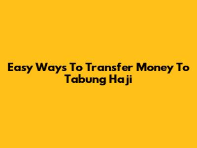 Easy Ways To Transfer Money To Tabung Haji